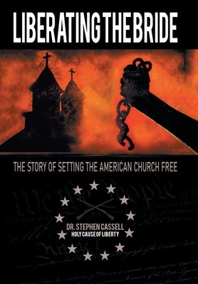 Liberating the Bride: The Story of Setting the American Church Free by Cassell, Stephen