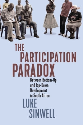 The Participation Paradox: Between Bottom-Up and Top-Down Development in South Africa by Sinwell, Luke