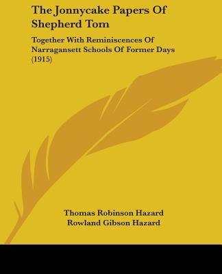 The Jonnycake Papers Of Shepherd Tom: Together With Reminiscences Of Narragansett Schools Of Former Days (1915) by Hazard, Thomas Robinson