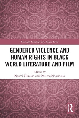 Gendered Violence and Human Rights in Black World Literature and Film by Nkealah, Naomi