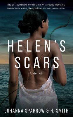 Helen's Scars: A Memoir: The Confessions of a Young Woman's Battle with Abuse, Drug Addiction and Prostitution by Smith, H.