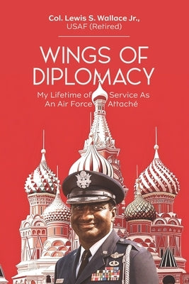 Wings of Diplomacy: My Lifetime of Service As an Air Force Attaché by Wallace, Lewis S.