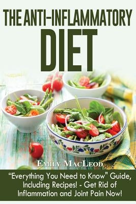 The Anti-Inflammatory Diet: "everything You Need to Know" Guide, Including Recipes! Get Rid of Inflammation and Joint Pain Now! by MacLeod, Emily Ann