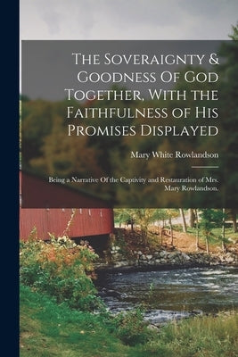 The Soveraignty & Goodness Of God Together, With the Faithfulness of His Promises Displayed; Being a Narrative Of the Captivity and Restauration of Mr by Rowlandson, Mary White
