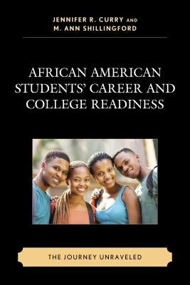 African American Students' Career and College Readiness: The Journey Unraveled by Curry, Jennifer R.