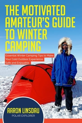 The Motivated Amateur's Guide to Winter Camping: Essential Winter Camping Tips to Make Your Cold Outdoor Experience Safe and Enjoyable by Linsdau