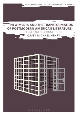 New Media and the Transformation of Postmodern American Literature: From Cage to Connection by Henry, Casey Michael