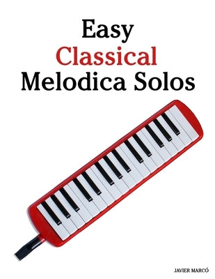 Easy Classical Melodica Solos: Featuring music of Bach, Mozart, Beethoven, Vivaldi and Other Composers by Marcó, Javier