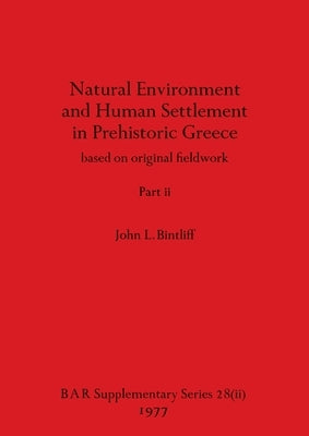 Natural Environment and Human Settlement in Prehistoric Greece, Part ii: based on original fieldwork by Bintliff, John L.