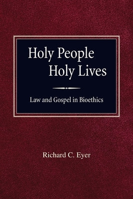 Holy People Holy Lives: Law and Gospel in Bioethics by Eyer, Richard C.