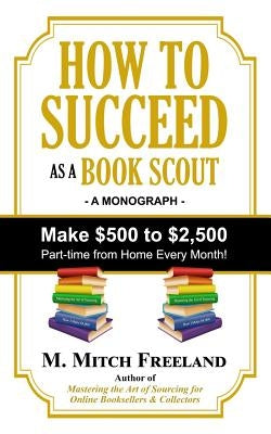 How to Succeed as a Book Scout: Make $500 to $2,500 Part-Time Every Month! by Freeland, M. Mitch