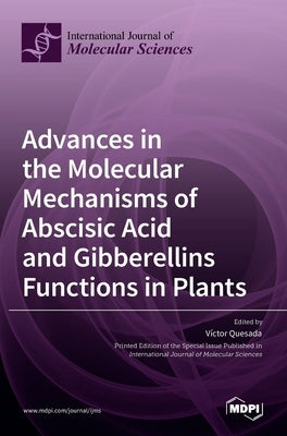 Advances in the Molecular Mechanisms of Abscisic Acid and Gibberellins Functions in Plants by Quesada, Víctor