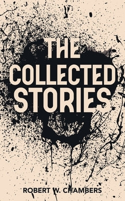 The Collected Stories of Robert W. Chambers by Chambers, Robert W.