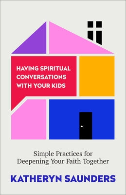 Having Spiritual Conversations with Your Kids: Simple Practices for Deepening Your Faith Together by Saunders, Katheryn