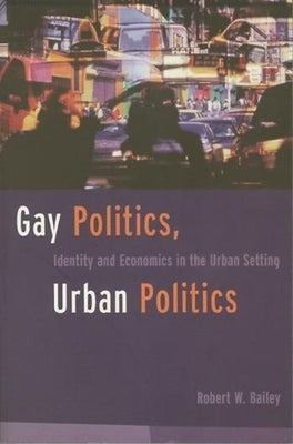 Gay Politics, Urban Politics: Identity and Economics in the Urban Setting by Bailey, Robert