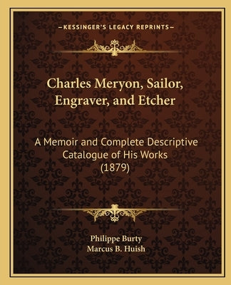 Charles Meryon, Sailor, Engraver, and Etcher: A Memoir and Complete Descriptive Catalogue of His Works (1879) by Burty, Philippe