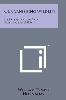 Our Vanishing Wildlife: Its Extermination and Preservation (1913) by Hornaday, William Temple