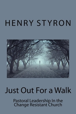 Just Out For a Walk: Pastoral Leadership In The Change Resistant Church by Styron, Henry