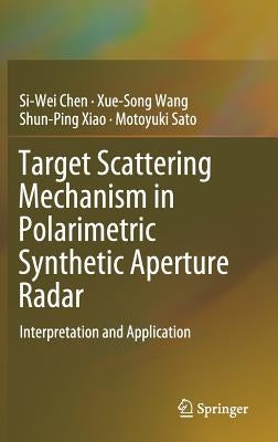 Target Scattering Mechanism in Polarimetric Synthetic Aperture Radar: Interpretation and Application by Chen, Si-Wei