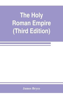 The Holy Roman empire (Third Edition) by Bryce, James