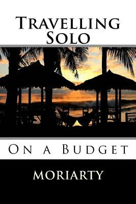 Travelling Solo: On a Budget by Moriarty, Dean