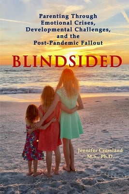 Blindsided: Parenting Through Emotional Crises, Developmental Challenges, and the Post-Pandemic Fallout by Crossland, Jennifer