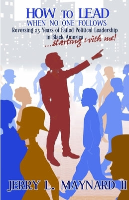 How to Lead When No One Follows by Maynard, Jerry L.