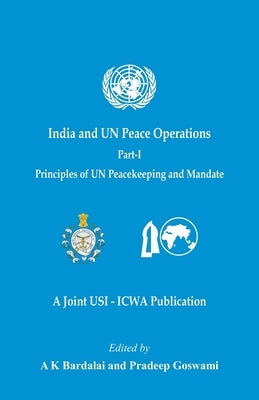 India and UN Peace Operations - Part 1 (Principles of UN Peacekeeping and Mandate) by Bardalai, A. K.