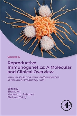 Reproductive Immunogenetics: A Molecular and Clinical Overview: Immune Cells and Immunotherapeutics in Recurrent Pregnancy Loss by Ali, Shafat