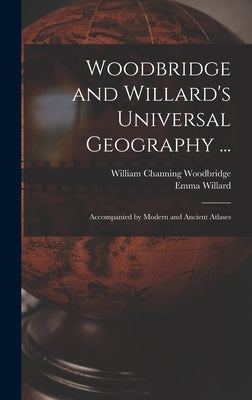Woodbridge and Willard's Universal Geography ...: Accompanied by Modern and Ancient Atlases by Willard, Emma