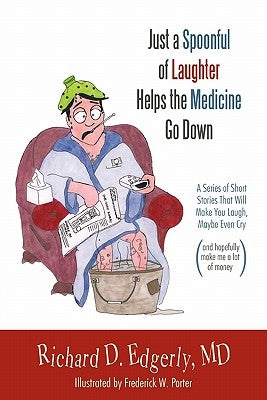 Just a Spoonful of Laughter Helps the Medicine Go Down: A Series of Short Stories That Will Make You Laugh, Maybe Even Cry, and Hopefully Make Me a Lo by Edgerly, Richard D.