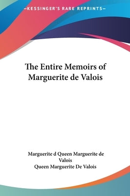 The Entire Memoirs of Marguerite de Valois by Queen Marguerite de Valois, Marguerite D