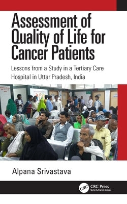 Assessment of Quality of Life for Cancer Patients: Lessons from a Study in a Tertiary Care Hospital in Uttar Pradesh, India by Srivastava, Alpana