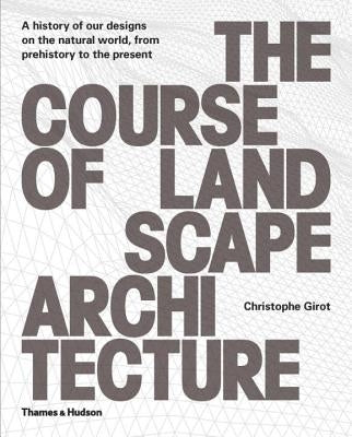 The Course of Landscape Architecture: A History of Our Designs on the Natural World, from Prehistory to the Present by Girot, Christophe