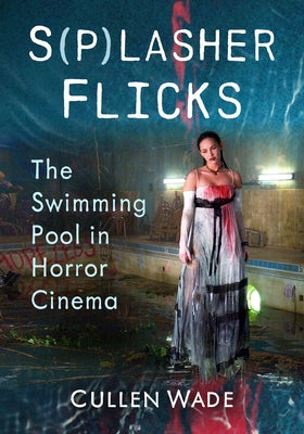 S(p)Lasher Flicks: The Swimming Pool in Horror Cinema by Wade, Cullen
