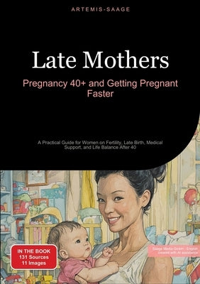 Late Mothers: Pregnancy 40+ and Getting Pregnant Faster: A Practical Guide for Women on Fertility, Late Birth, Medical Support, and by Saage Media Gmbh - English