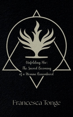 Unfolding Her: The Sacred Becoming of a Woman Remembered: The by Tonge, Francesca