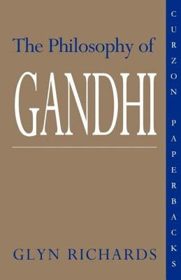 The Philosophy of Gandhi: A Study of His Basic Ideas by Richards, Glyn
