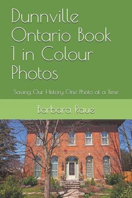Dunnville Ontario Book 1 in Colour Photos: Saving Our History One Photo at a Time by Raue, Barbara