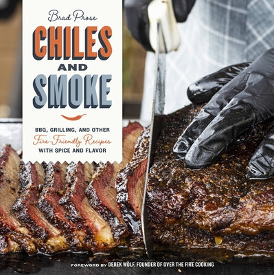 Chiles and Smoke: Bbq, Grilling, and Other Fire-Friendly Recipes with Spice and Flavor by Prose, Brad