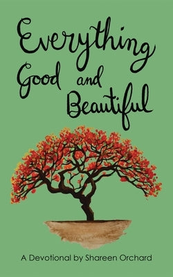 Everything Good and Beautiful: A Devotional by Orchard, Shareen