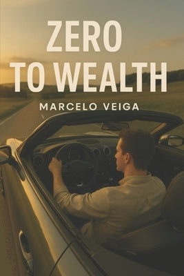 Zero to Wealth: Building Wealth from Scratch by Veiga, Marcelo