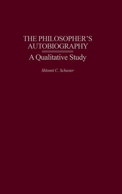 The Philosopher's Autobiography: A Qualitative Study by Schuster, Shlomit C.
