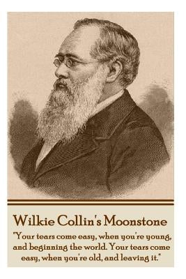Wilkie Collins' The Moonstone: "Your tears come easy, when you're young, and beginning the world. Your tears come easy, when you're old, and leaving by Collins, Wilkie