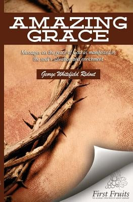 Amazing Grace: Messages on the Grace of God as Manifested in the Soul's Salvation and Enrichment by Ridout, George Whitefield
