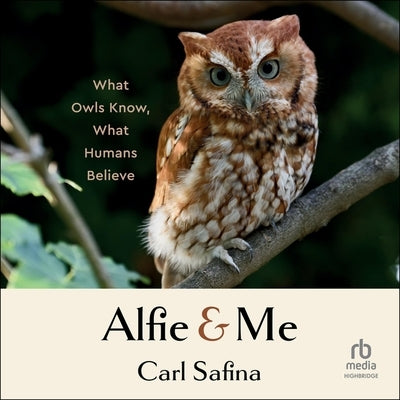 Alfie and Me: What Owls Know, What Humans Believe by Safina, Carl