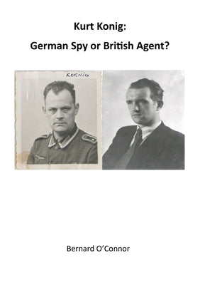 Kurt Konig: German Spy or British Agent by O'Connor, Bernard