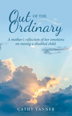 Out of the Ordinary: A Mother's Reflection of Her Emotions on Raising a Disabled Child. by Tanner, Cathy