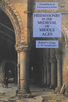 Freemasonry in the Medieval or Middle Ages: Foundations of Freemasonry Series by Leadbeater, C. W.