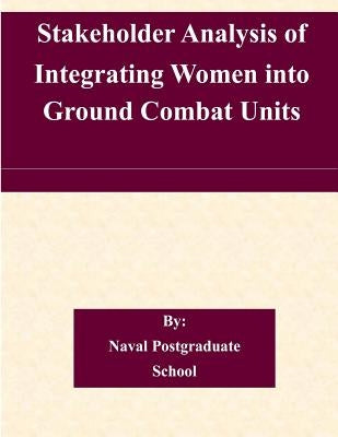 Stakeholder Analysis of Integrating Women into Ground Combat Units by Naval Postgraduate School